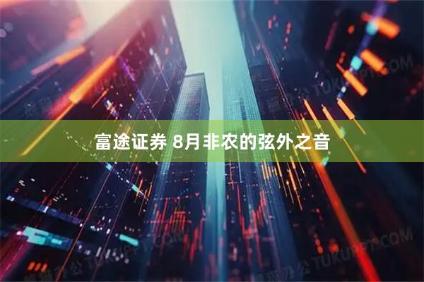 富途证券 8月非农的弦外之音