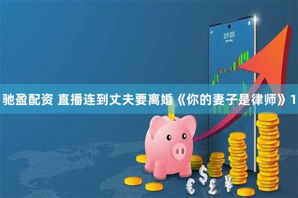 驰盈配资 直播连到丈夫要离婚《你的妻子是律师》1
