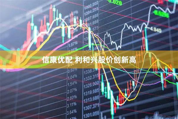 信康优配 利和兴股价创新高