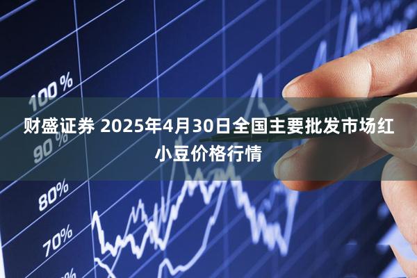 财盛证券 2025年4月30日全国主要批发市场红小豆价格行情