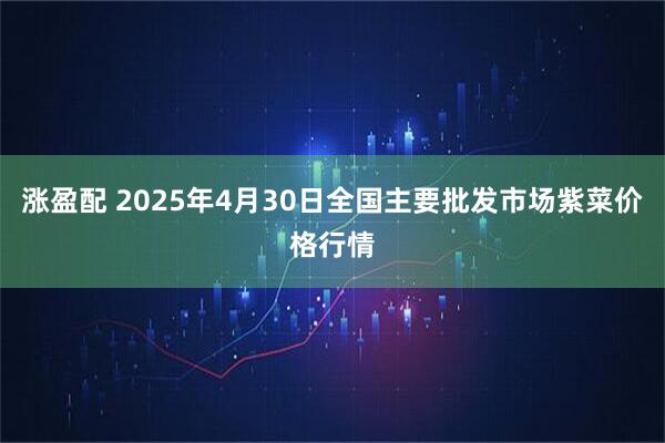 涨盈配 2025年4月30日全国主要批发市场紫菜价格行情
