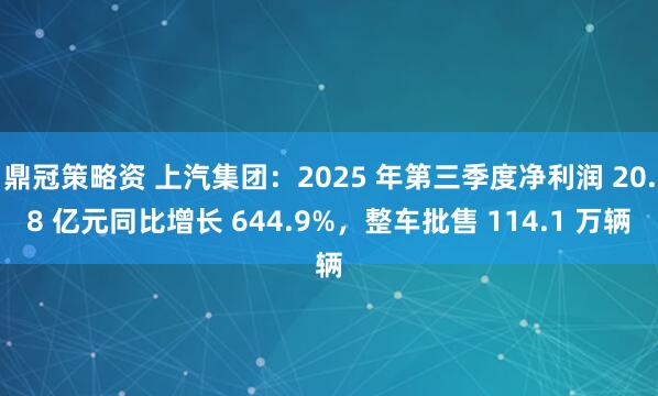鼎冠策略资 上汽集团:2025 年第三季度净利润 20.8 亿元同比增长 644.9%,整车批售 114.1 万辆