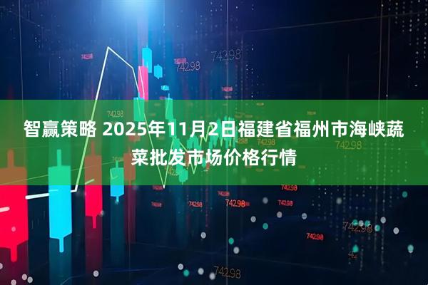 智赢策略 2025年11月2日福建省福州市海峡蔬菜批发市场价格行情