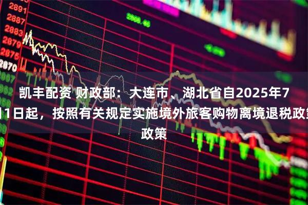 凯丰配资 财政部：大连市、湖北省自2025年7月1日起，按照有关规定实施境外旅客购物离境退税政策
