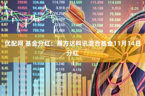 优配网 基金分红:易方达科讯混合基金11月14日分红