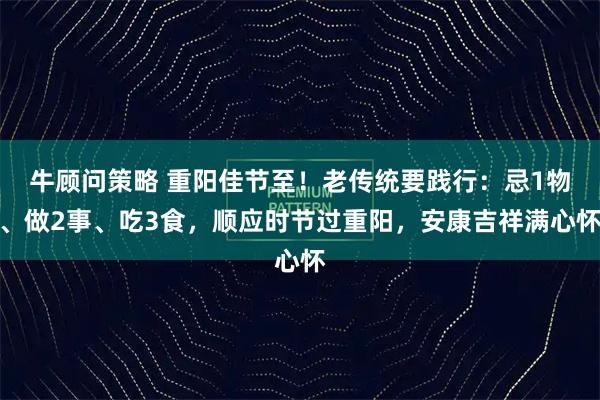 牛顾问策略 重阳佳节至!老传统要践行:忌1物、做2事、吃3食,顺应时节过重阳,安康吉祥满心怀