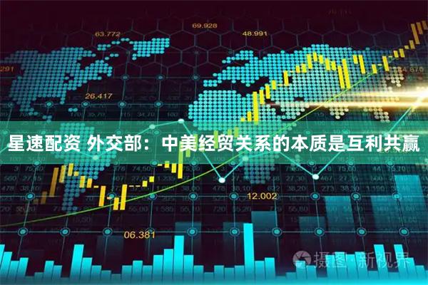 星速配资 外交部：中美经贸关系的本质是互利共赢