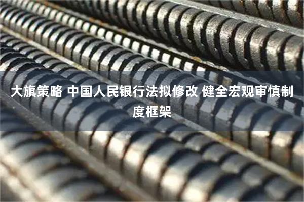 大旗策略 中国人民银行法拟修改 健全宏观审慎制度框架