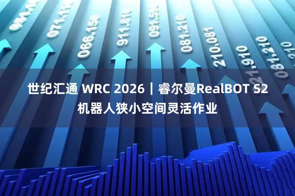 世纪汇通 WRC 2026｜睿尔曼RealBOT S2机器人狭小空间灵活作业
